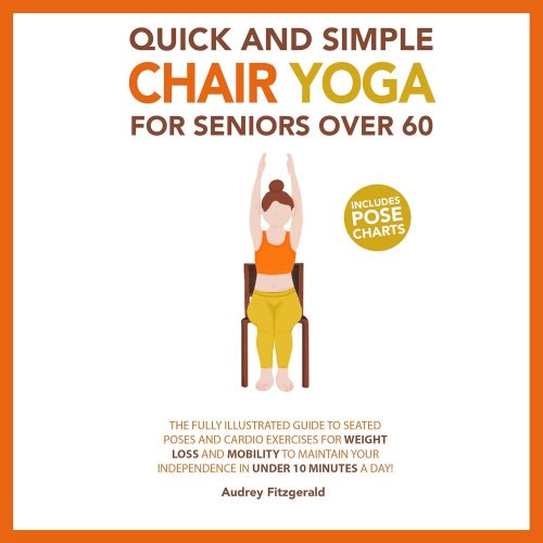 کتاب صوتی Quick and Simple Chair Yoga for Seniors Over 60: The Fully Illustrated Guide to Seated Poses and Cardio Exercises for Weight Loss and Mobility to Maintain Your Independence in under 10 Minutes a Day! [انگلیسی]