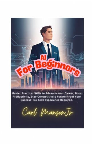 کتاب AI for Beginners: Master Practical Skills to Advance Your Career, Boost Productivity, Stay Competitive & Future-Proof Your Success—No Tech Experience Required [انگلیسی]