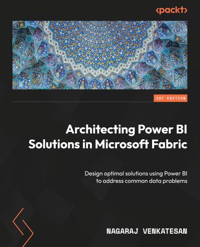 کتاب Architecting Power BI Solutions in Microsoft Fabric: Design optimal solutions using Power BI to address common data problems [انگلیسی]
