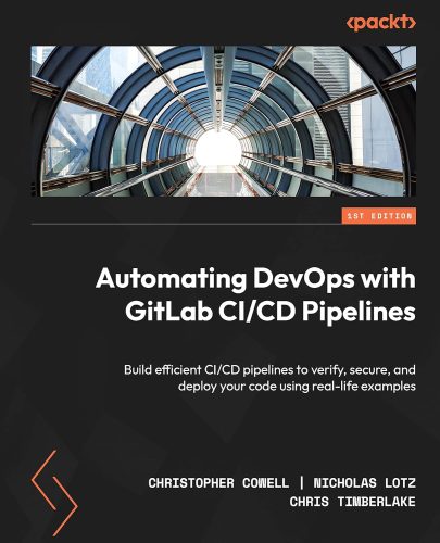 کتاب Automating DevOps with GitLab CI/CD Pipelines: Build efficient CI/CD pipelines to verify, secure, and deploy your code using real-life examples [انگلیسی]