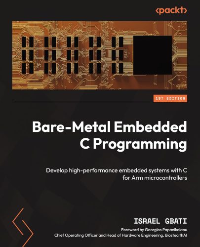 کتاب Bare-Metal Embedded C Programming: Develop high-performance embedded systems with C for Arm microcontrollers [انگلیسی]