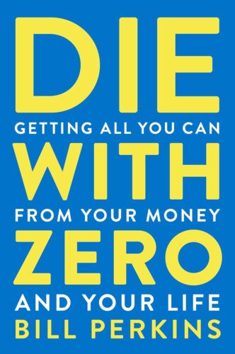 کتاب Die With Zero: Getting All You Can from Your Money and Your Life—A Revolutionary Approach to Maximizing Life Experiences Over Accumulating Wealth [انگلیسی]