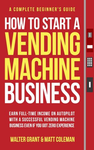 کتاب How to Start a Vending Machine Business: Earn Full-Time Income on Autopilot with a Successful Vending Machine Business even if You Got Zero Experience (A Complete Beginner’s Guide) [انگلیسی]