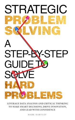 کتاب Strategic Problem Solving: A Step-by-Step Guide to Solve Hard Problems: Leverage Data Analysis and Critical Thinking to Make Smart Decisions, Drive Innovation, and Lead with Confidence [انگلیسی]