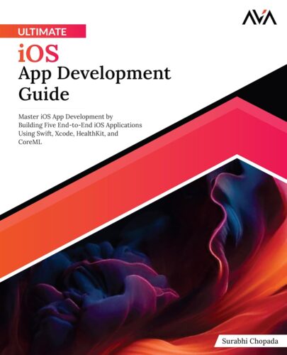 کتاب Ultimate iOS App Development Guide: Master iOS App Development by Building Five End-to-End iOS Applications Using Swift, Xcode, HealthKit, and CoreML (English Edition) [انگلیسی]
